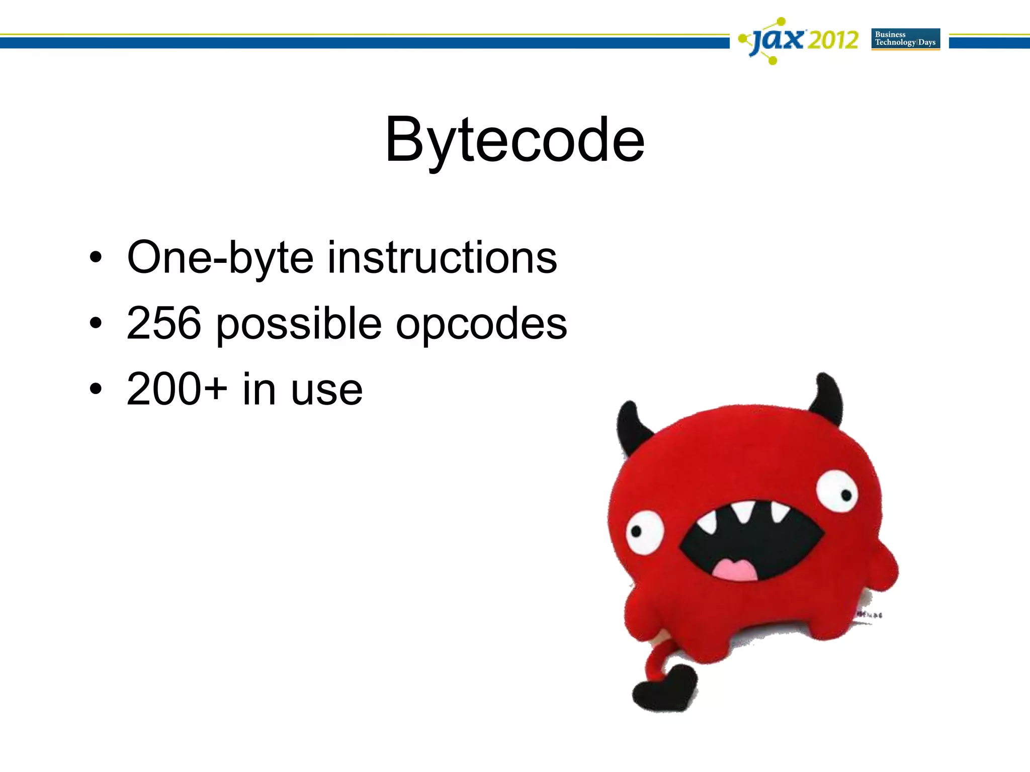 Bytecode
• One-byte instructions
• 256 possible opcodes
• 200+ in use
 