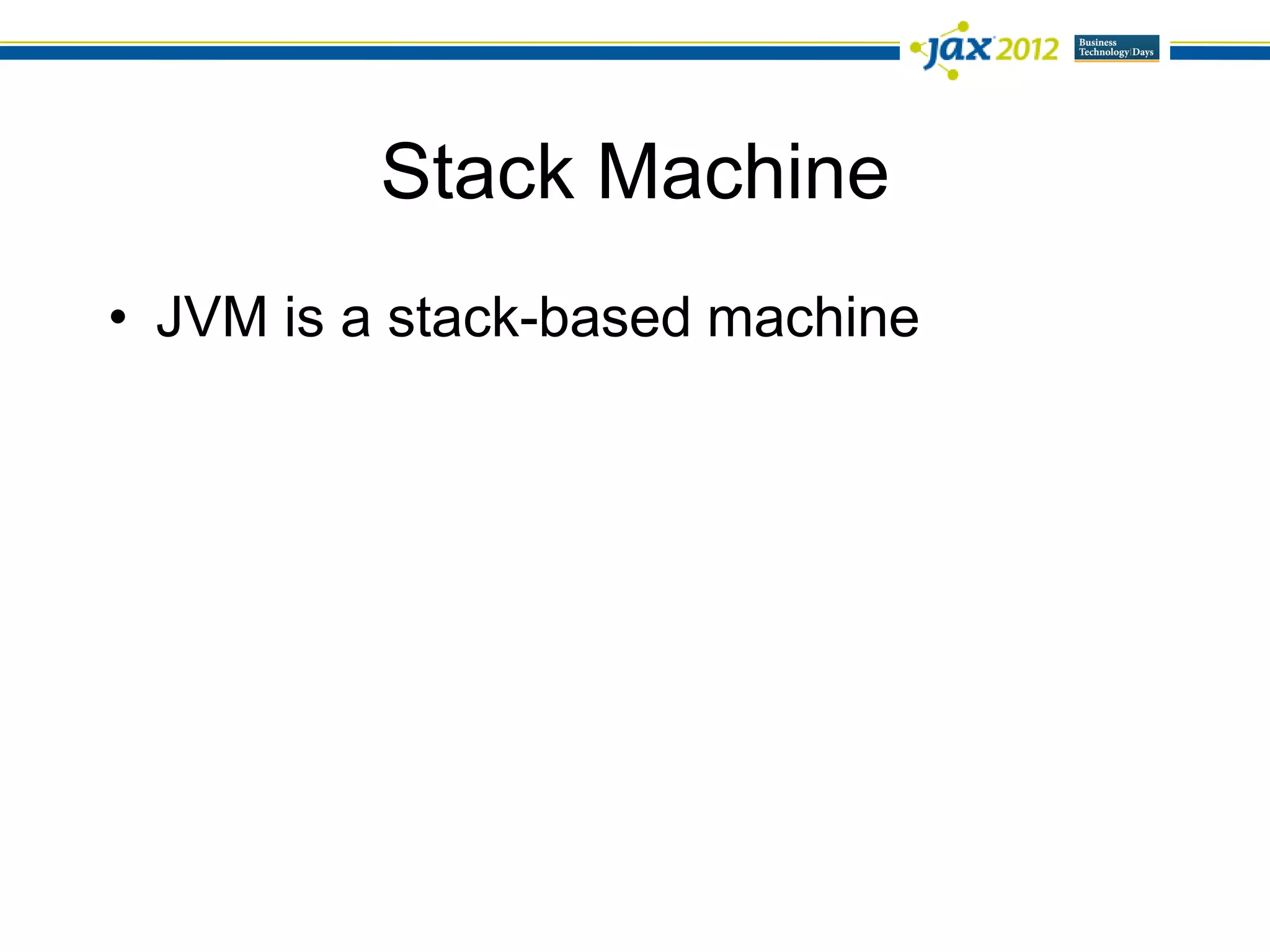 Stack Machine
• JVM is a stack-based machine
 