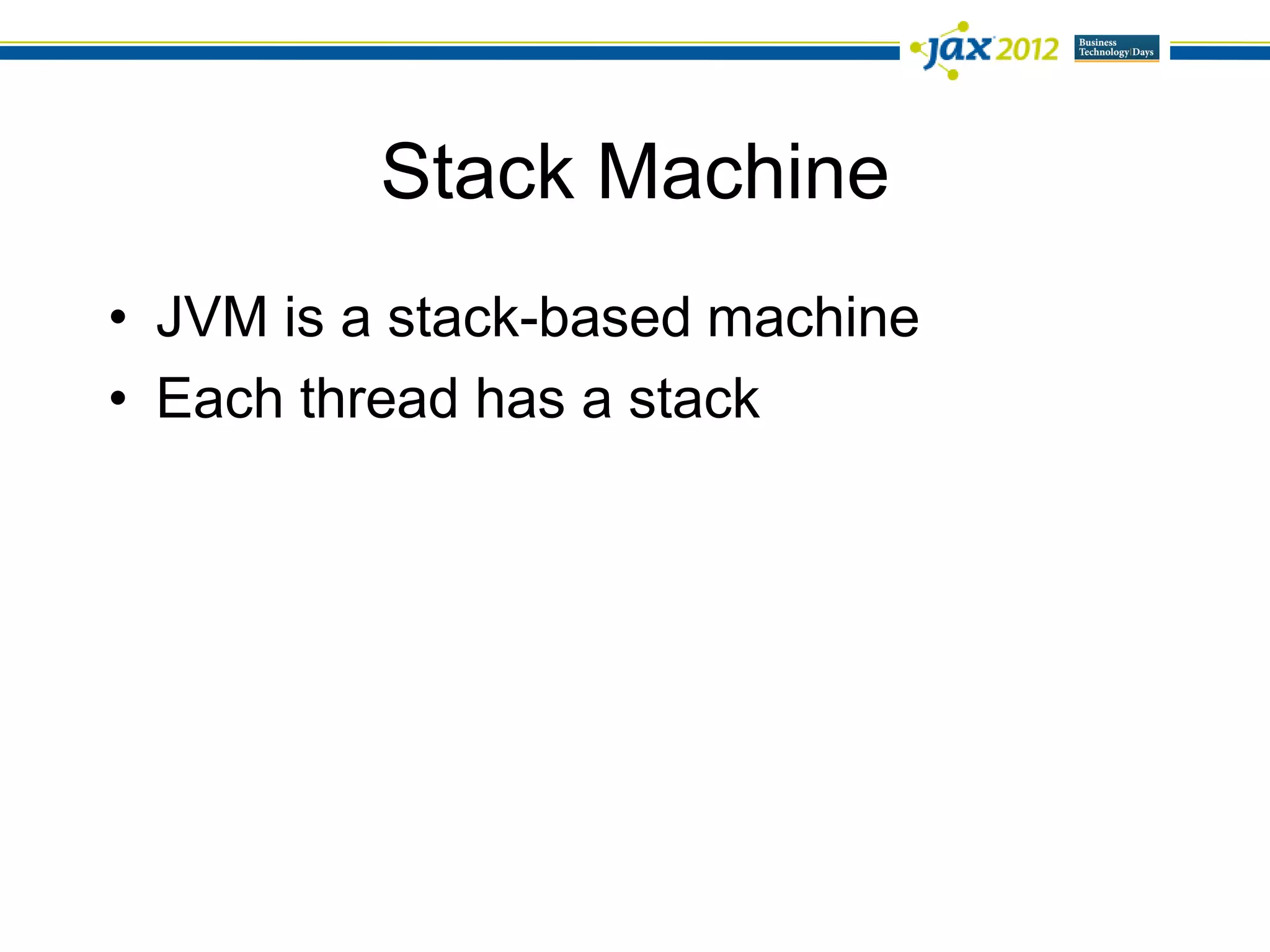 Stack Machine
• JVM is a stack-based machine
• Each thread has a stack
 