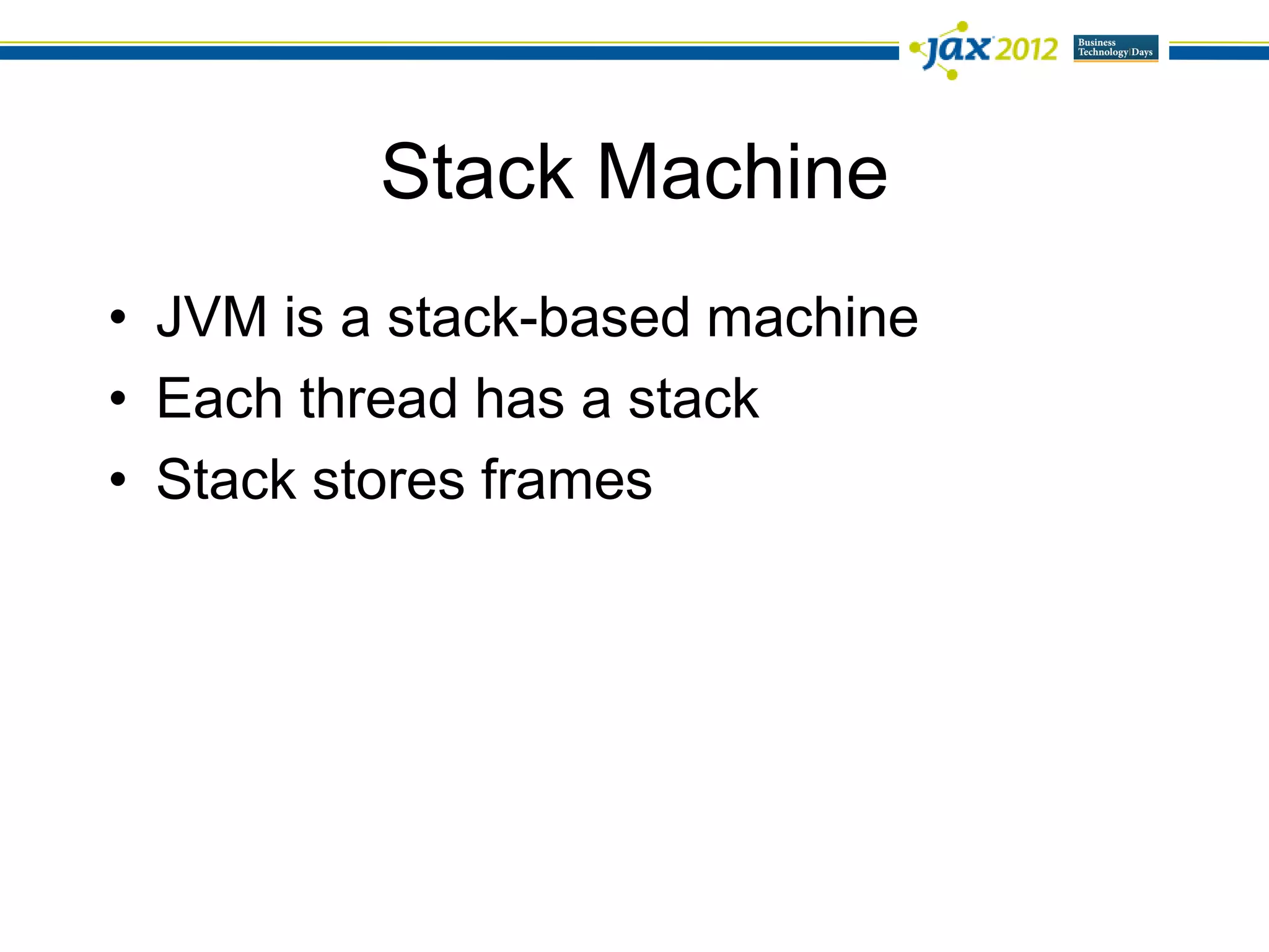 Stack Machine
• JVM is a stack-based machine
• Each thread has a stack
• Stack stores frames
 