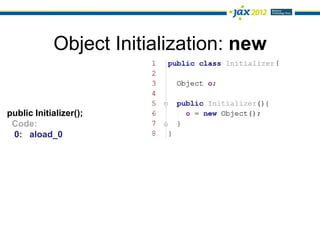 Object Initialization: new


public Initializer();
 Code:
 0: aload_0
 