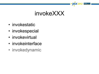 invokeXXX
•   invokestatic
•   invokespecial
•   invokevirtual
•   invokeinterface
•   invokedynamic
 