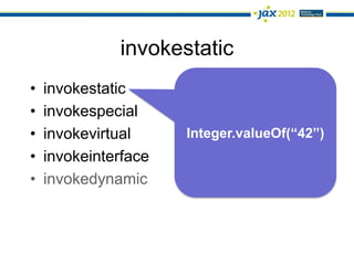 invokestatic
•   invokestatic
•   invokespecial
•   invokevirtual     Integer.valueOf(“42”)
•   invokeinterface
•   invokedynamic
 