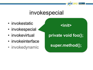 invokespecial
•   invokestatic            <init>
•   invokespecial
•   invokevirtual     private void foo();
•   invokeinterface
•   invokedynamic     super.method();
 