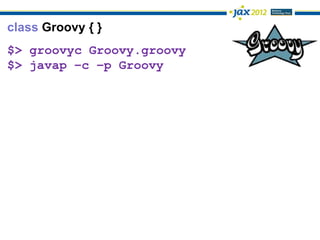 class Groovy { }
$> groovyc Groovy.groovy
$> javap –c –p Groovy
 