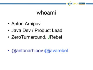 whoami
• Anton Arhipov
• Java Dev / Product Lead
• ZeroTurnaround, JRebel

• @antonarhipov @javarebel
 