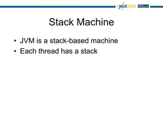 Stack Machine
• JVM is a stack-based machine
• Each thread has a stack
 