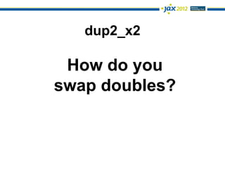 dup2_x2

 How do you
swap doubles?
 