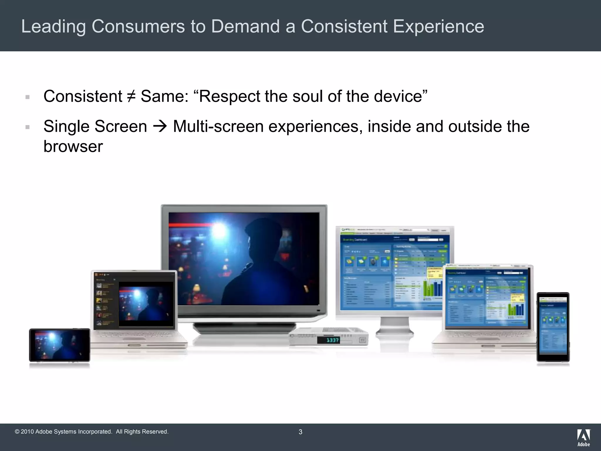 © 2010 Adobe Systems Incorporated. All Rights Reserved.
Leading Consumers to Demand a Consistent Experience
3
 Consistent ≠ Same: “Respect the soul of the device”
 Single Screen  Multi-screen experiences, inside and outside the
browser
 
