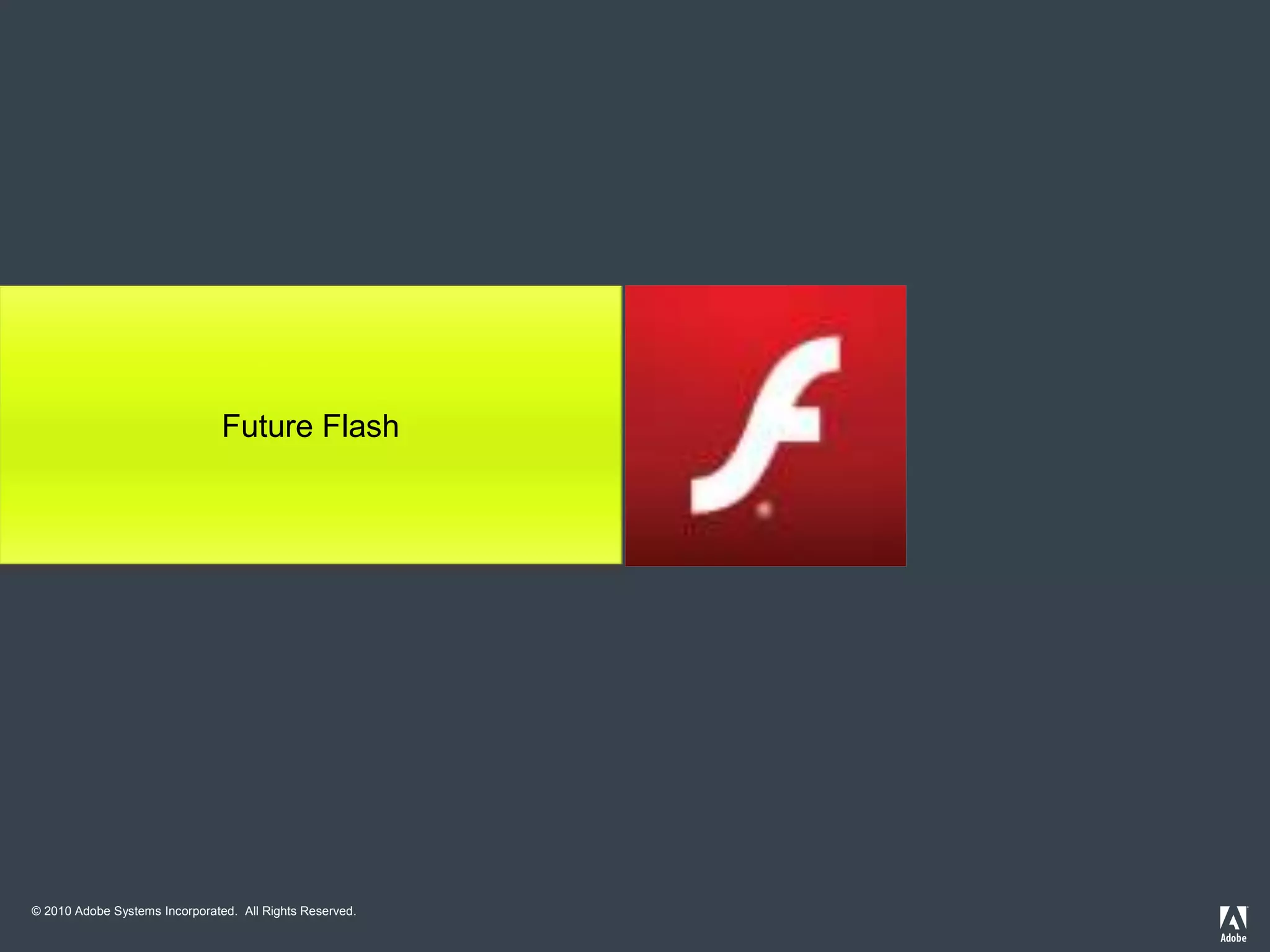 © 2010 Adobe Systems Incorporated. All Rights Reserved.
Future Flash
 