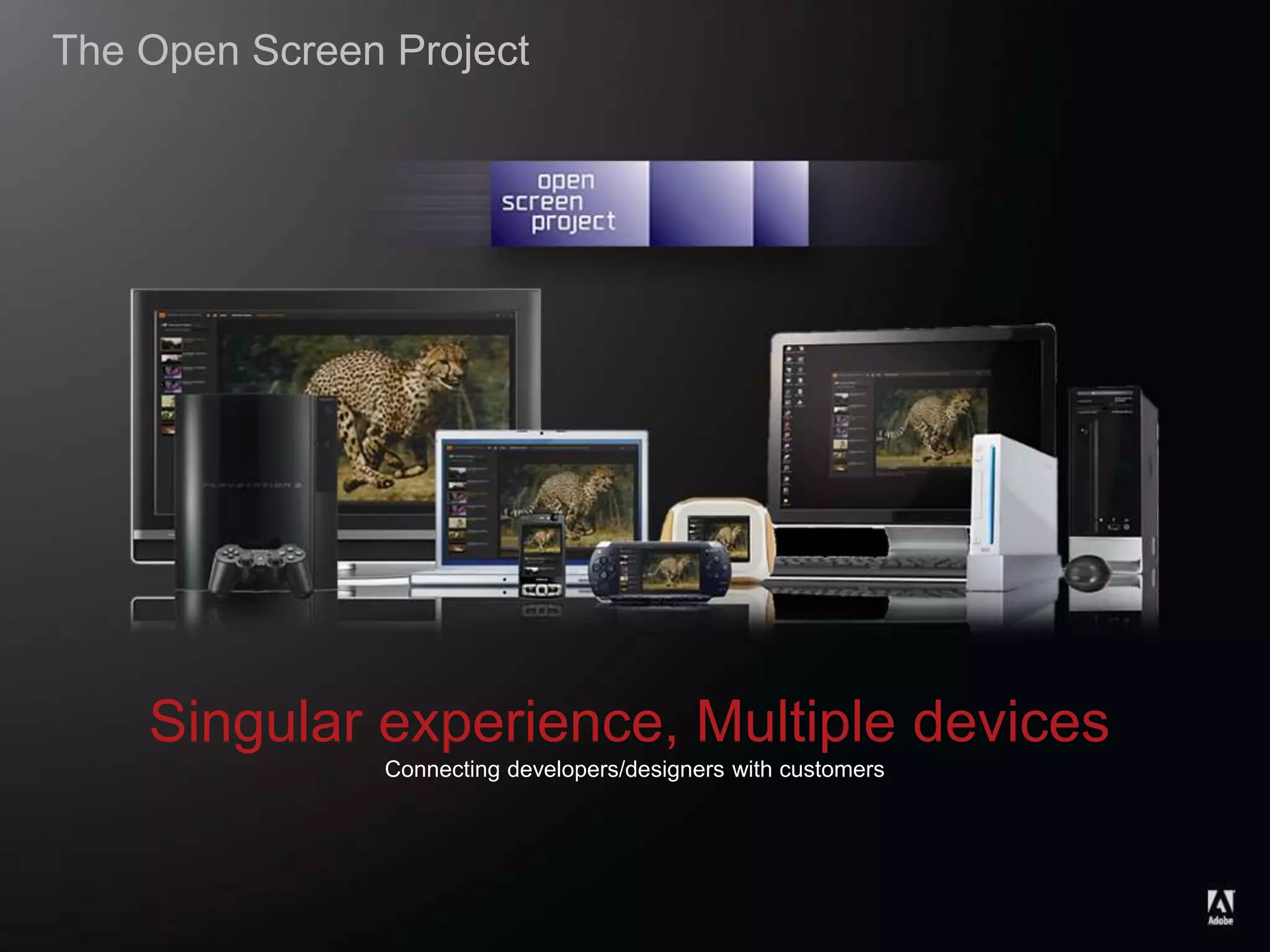 © 2010 Adobe Systems Incorporated. All Rights Reserved.
Singular experience, Multiple devices
Connecting developers/designers with customers
The Open Screen Project
 