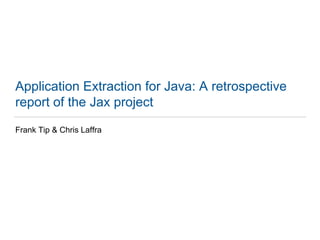 Application Extraction for Java: A retrospective
report of the Jax project
Frank Tip & Chris Laffra
 