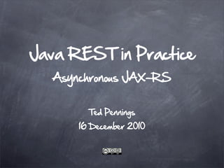 Java REST in Practice
  Asynchronous JAX-RS


        Ted Pennings
      16 December 2010
 