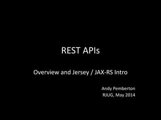 REST APIs
Overview and Jersey / JAX-RS Intro
Andy Pemberton
RJUG, May 2014
 