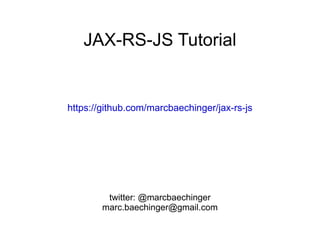 JAX-RS-JS Tutorial https://github.com/marcbaechinger/jax-rs-js twitter: @marcbaechinger [email_address] 