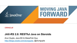 JAX-RS 2.0: RESTful Java on Steroids
Arun Gupta, Java EE & GlassFish Guy
http://blogs.oracle.com/arungupta, @arungupta
 1   Copyright © 2011, Oracle and/or its affiliates. All rights
     reserved.
 