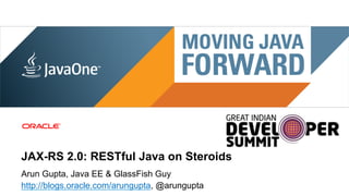 JAX-RS 2.0: RESTful Java on Steroids
Arun Gupta, Java EE & GlassFish Guy
http://blogs.oracle.com/arungupta, @arungupta
 1   Copyright © 2011, Oracle and/or its affiliates. All rights reserved.
 