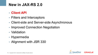 New in JAX-RS 2.0

     •  Client API
     •  Filters and Interceptors
     •  Client-side and Server-side Asynchronous
  ...