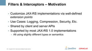 Filters & Interceptors – Motivation

     •  Customize JAX-RS implementations via well-defined
        extension points
  ...