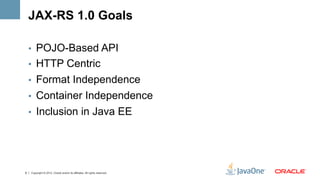 JAX-RS 1.0 Goals

    •  POJO-Based API
    •  HTTP Centric
    •  Format Independence
    •  Container Independence
    •...