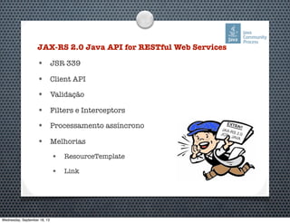 JAX-RS 2.0 Java API for RESTful Web Services
• JSR 339
• Client API
• Validação
• Filters e Interceptors
• Processamento assíncrono
• Melhorias
• ResourceTemplate
• Link
JAX-RS 2.0JCP JAVA
EXTRA!!
Wednesday, September 18, 13
 