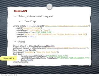 Client API
• Setar parâmetros do request
• “ﬂuent” api
• Form
Objeto JAXB
Wednesday, September 18, 13
 