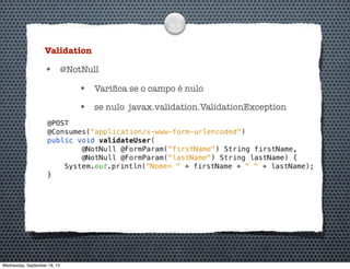 Validation
• @NotNull
• Variﬁca se o campo é nulo
• se nulo javax.validation.ValidationException
Wednesday, September 18, 13
 