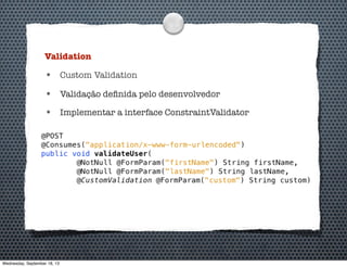 Validation
• Custom Validation
• Validação deﬁnida pelo desenvolvedor
• Implementar a interface ConstraintValidator
Wednesday, September 18, 13
 
