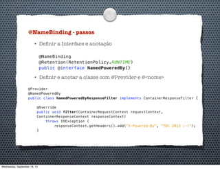 @NameBinding - passos
• Deﬁnir a Interface e anotação
• Deﬁnir e anotar a classe com @Provider e @<nome>
Wednesday, September 18, 13
 