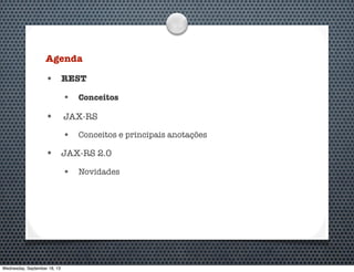 Agenda
• REST
• Conceitos
• JAX-RS
• Conceitos e principais anotações
• JAX-RS 2.0
• Novidades
Wednesday, September 18, 13
 
