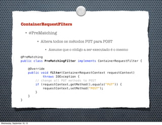 ContainerRequestFilters
• @PreMatching
• Altera todos os métodos PUT para POST
• Assume que o código a ser executado é o mesmo
Wednesday, September 18, 13
 