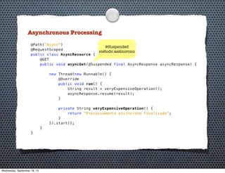Asynchronous Processing
@Suspended
método assíncrono
Wednesday, September 18, 13
 