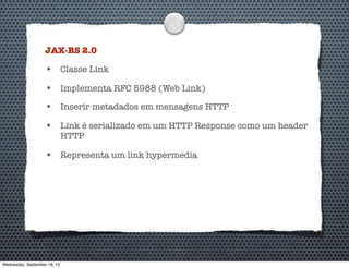 JAX-RS 2.0
• Classe Link
• Implementa RFC 5988 (Web Link)
• Inserir metadados em mensagens HTTP
• Link é serializado em um HTTP Response como um header
HTTP
• Representa um link hypermedia
Wednesday, September 18, 13
 