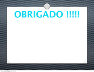 OBRIGADO !!!!!
Wednesday, September 18, 13
 