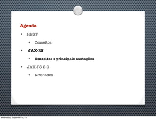 Agenda
• REST
• Conceitos
• JAX-RS
• Conceitos e principais anotações
• JAX-RS 2.0
• Novidades
Wednesday, September 18, 13
 