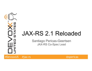 #DevoxxUS
JAX-RS 2.1 Reloaded
Santiago Pericas-Geertsen
JAX-RS Co-Spec Lead
#jax-rs @spericas
 