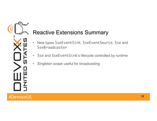 #DevoxxUS
Reactive Extensions Summary
•  New types SseEventSink, SseEventSource, Sse and
SseBroadcaster
•  Sse and SseEven...