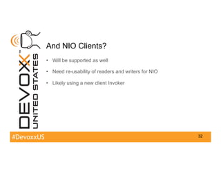 #DevoxxUS
And NIO Clients?
•  Will be supported as well
•  Need re-usability of readers and writers for NIO
•  Likely usin...