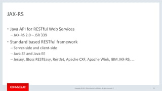 Copyright	©	2017,	Oracle	and/or	its	aﬃliates.	All	rights	reserved.		|	
JAX-RS		
•  Java	API	for	RESTful	Web	Services	
– JA...