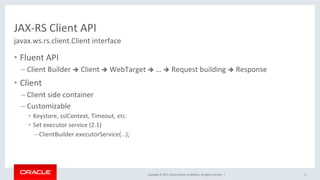 Copyright	©	2017,	Oracle	and/or	its	aﬃliates.	All	rights	reserved.		|	
JAX-RS	Client	API	
•  Fluent	API	
– Client	Builder	...