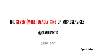 The Seven (More) DEADLY SINS OF Microservices
@spectolabs
@danielbryantuk
 