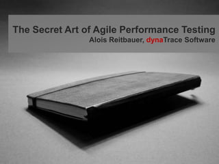 The Secret Art of Agile Performance Testing Alois Reitbauer, dynaTrace Software 