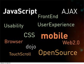 JavaScript                             AJAX
                                 FrontEnd
       Usability                 UserExperience

                         CSS      mobile
        Browser                             Web2.0
                          dojo
                  TouchScroll    OpenSource
Mittwoch, 18. Mai 2011
 
