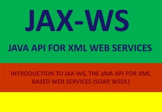 JAX-WS - Java API for XML Web Services indigoo.com
JAX-WS
JAVA API FOR XML WEB SERVICES
INTRODUCTION TO JAX-WS, THE JAVA API FOR XML
BASED WEB SERVICES (SOAP, WSDL)
 