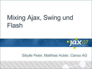 Mixing Ajax, Swing und Flash Sibylle Peter, Matthias Huber, Canoo AG 