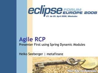 Agile RCP Presenter First using Spring Dynamic Modules Heiko Seeberger | metafinanz 