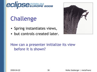 Challenge Spring instantiates views, but controls created later. How can a presenter initialize its view  before it is shown? 