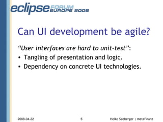 Can UI development be agile? “ User interfaces are hard to unit-test” : Tangling of presentation and logic. Dependency on concrete UI technologies. 