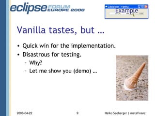 Vanilla tastes, but … Quick win for the implementation. Disastrous for testing. Why? Let me show you (demo) … Example 