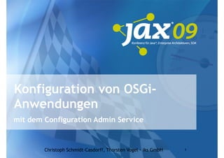 Konfiguration von OSGi-
Anwendungen
mit dem Configuration Admin Service


        Christoph Schmidt-Casdorff, Thorsten Vogel - iks GmbH   1
 
